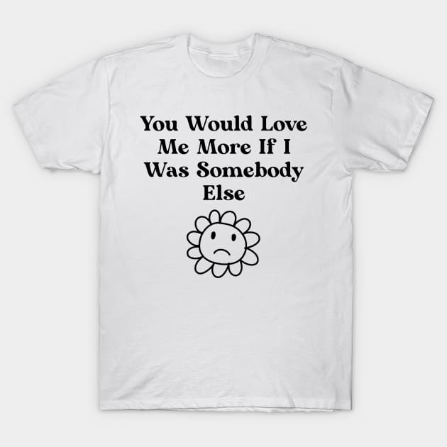 You would love me more if i was somebody else T-Shirt by Nomercy888